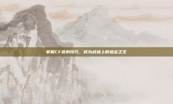 掌握CF连射技巧，成为战场上的狙击之王