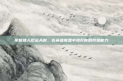 掌握猎人厄运天赋，在英雄联盟中提升你的狩猎能力