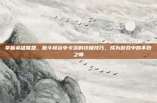 掌握英雄联盟，激斗峡谷中卡莎的终极技巧，成为游戏中的不败之师