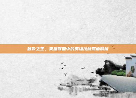 破败之王，英雄联盟中的英雄技能深度解析