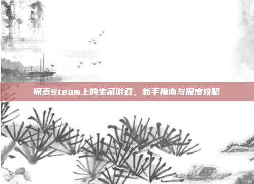 探索Steam上的宝藏游戏，新手指南与深度攻略