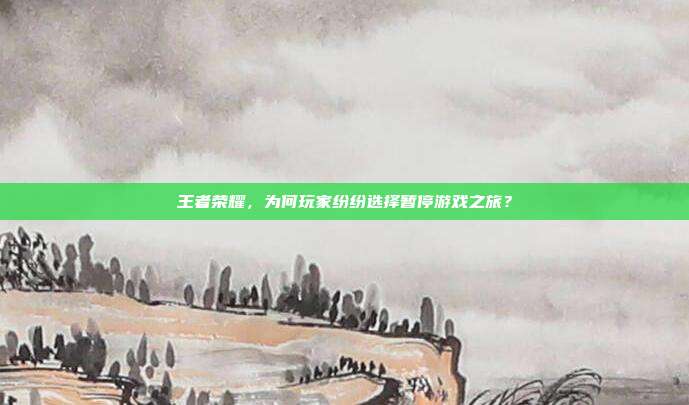 王者荣耀，为何玩家纷纷选择暂停游戏之旅？