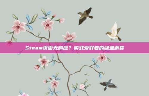 Steam页面无响应?游戏爱好者的疑难解答