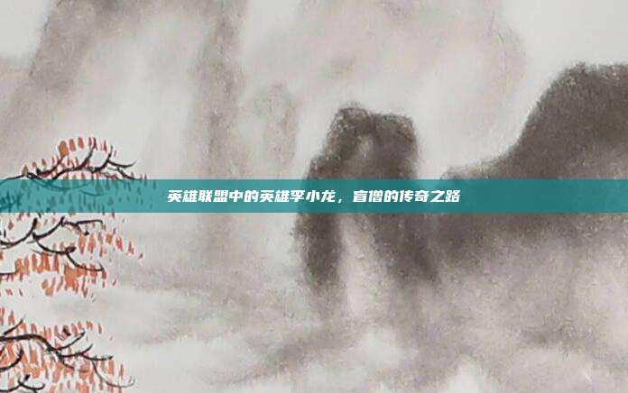 英雄联盟中的英雄李小龙,盲僧的传奇之路