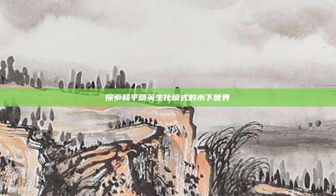 探索和平精英生化模式的水下世界