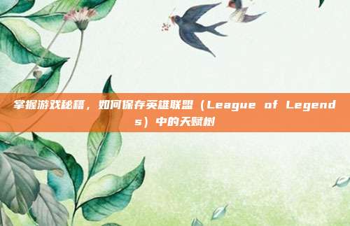 掌握游戏秘籍，如何保存英雄联盟（League of Legends）中的天赋树