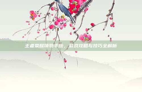 王者荣耀项羽手绘，游戏攻略与技巧全解析