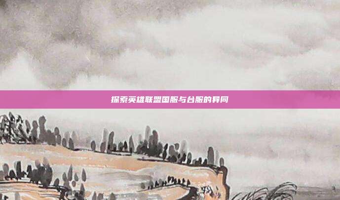 探索英雄联盟国服与台服的异同