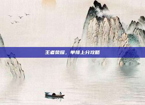 王者荣耀，单排上分攻略