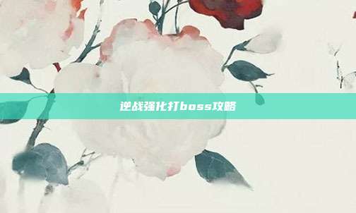 逆战强化打boss攻略