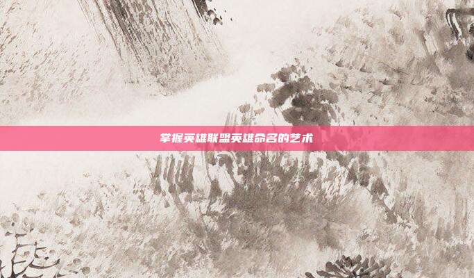 掌握英雄联盟英雄命名的艺术