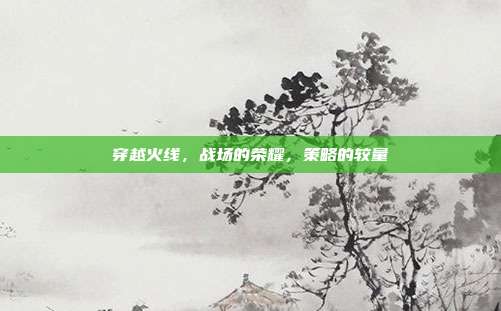 穿越火线，战场的荣耀，策略的较量