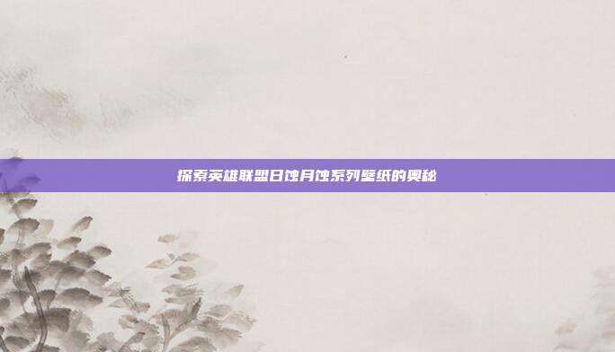 探索英雄联盟日蚀月蚀系列壁纸的奥秘