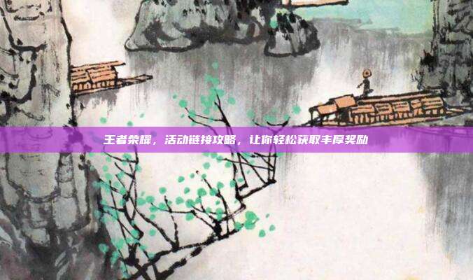 王者荣耀，活动链接攻略，让你轻松获取丰厚奖励