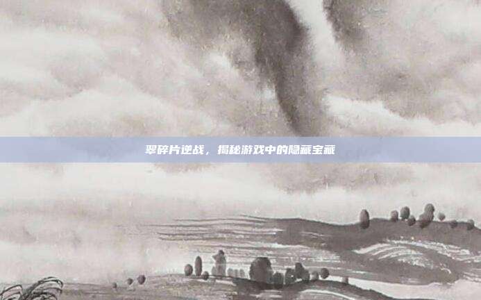 翠碎片逆战，揭秘游戏中的隐藏宝藏