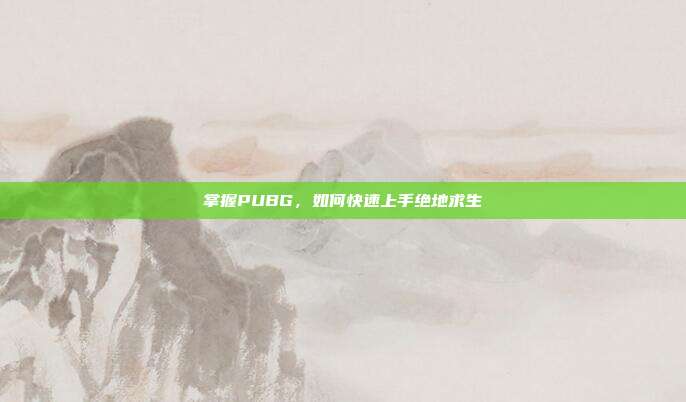 掌握PUBG，如何快速上手绝地求生