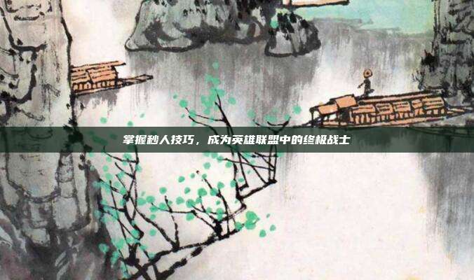 掌握秒人技巧，成为英雄联盟中的终极战士