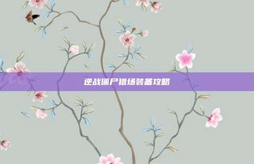 逆战僵尸猎场装备攻略