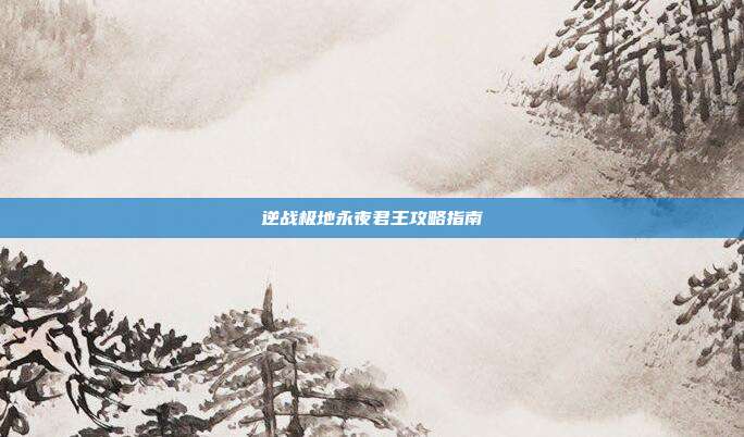 逆战极地永夜君王攻略指南