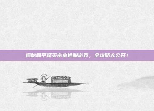 揭秘和平精英密室逃脱游戏，全攻略大公开！