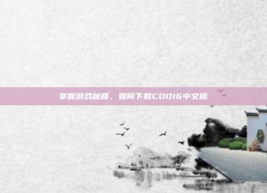 掌握游戏秘籍，如何下载COD16中文版