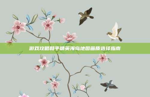 游戏攻略和平精英海岛地图画质选择指南