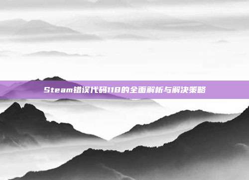 Steam错误代码118的全面解析与解决策略