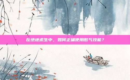 在绝地求生中,如何正确使用憋气技能?
