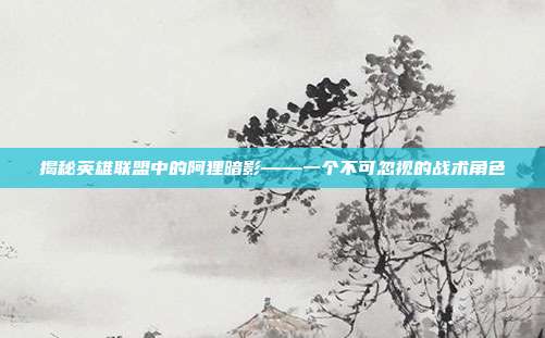 揭秘英雄联盟中的阿狸暗影——一个不可忽视的战术角色