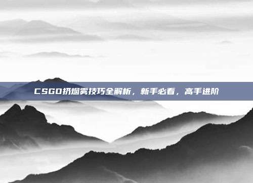 CSGO扔烟雾技巧全解析，新手必看，高手进阶