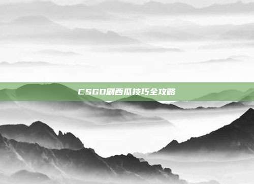 CSGO刷西瓜技巧全攻略