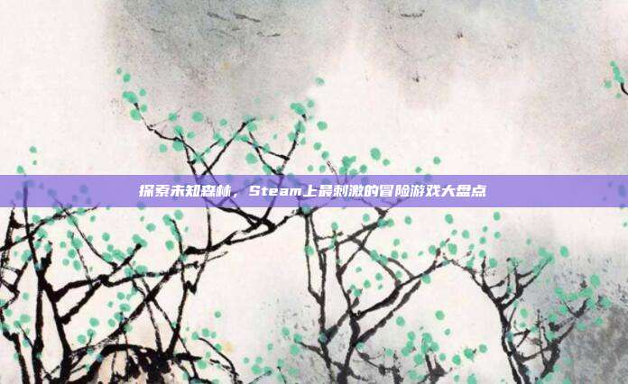 探索未知森林,Steam上最刺激的冒险游戏大盘点