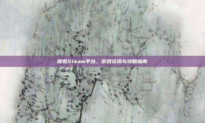 探索Steam平台，游戏资讯与攻略指南
