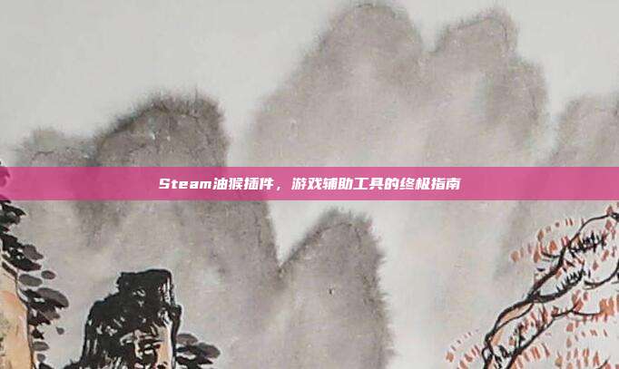 Steam油猴插件，游戏辅助工具的终极指南
