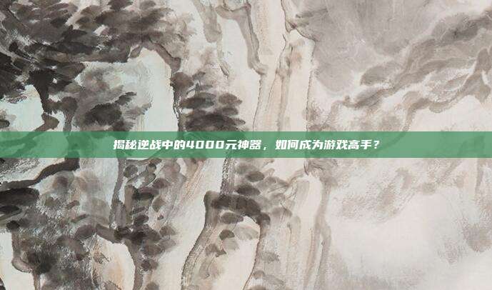 揭秘逆战中的4000元神器，如何成为游戏高手？