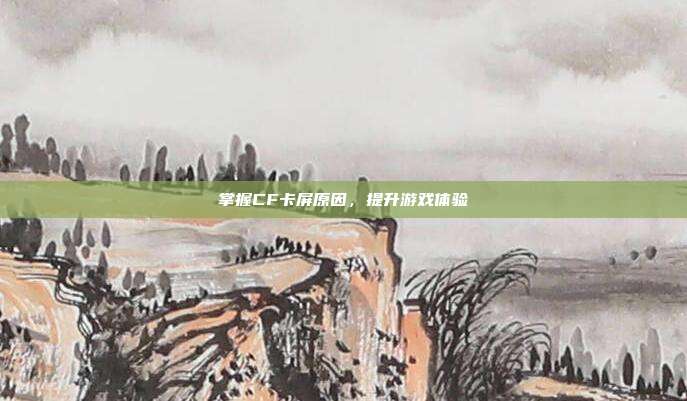掌握CF卡屏原因，提升游戏体验