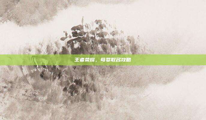 王者荣耀，母婴取名攻略