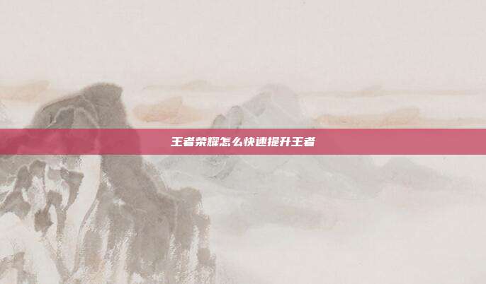 王者荣耀怎么快速提升王者