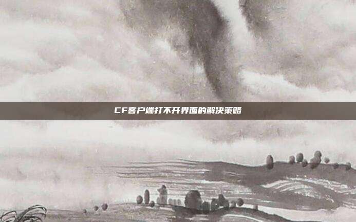CF客户端打不开界面的解决策略
