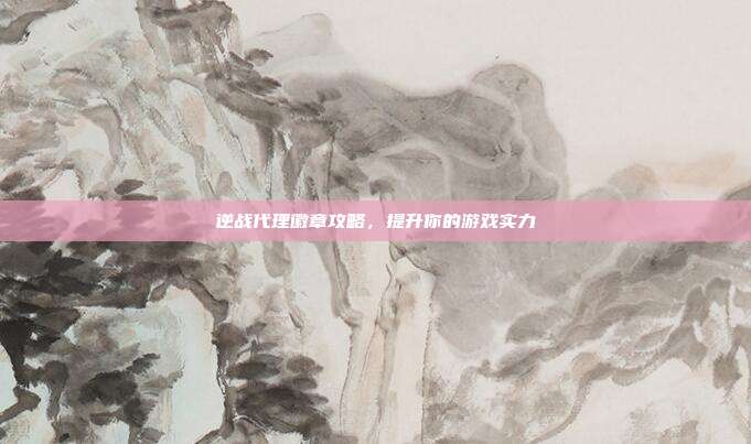 逆战代理徽章攻略，提升你的游戏实力