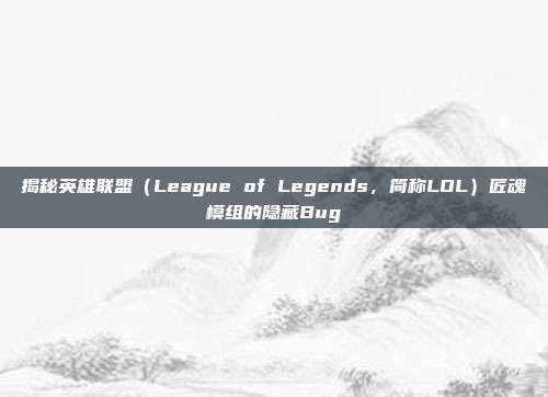 揭秘英雄联盟（League of Legends，简称LOL）匠魂模组的隐藏Bug