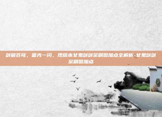 剑破苍穹,雷光一闪,现版本女鬼剑剑宗刷图加点全解析-女鬼剑剑宗刷图加点