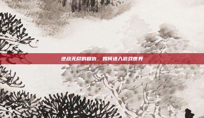 逆战无尽的复仇，如何进入游戏世界