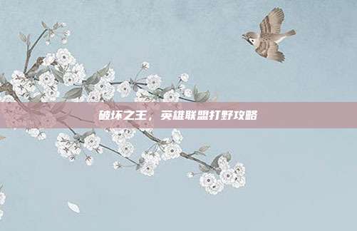 破坏之王，英雄联盟打野攻略