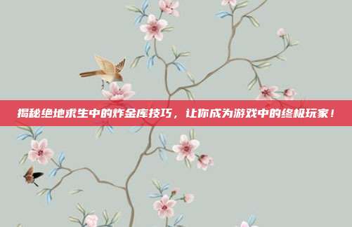 揭秘绝地求生中的炸金库技巧，让你成为游戏中的终极玩家！