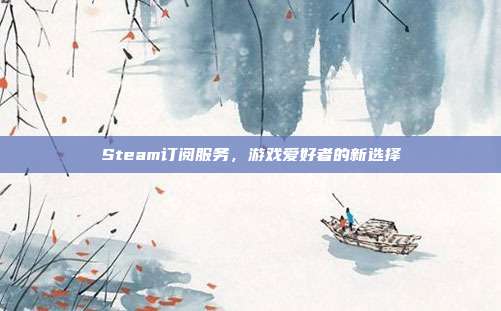 Steam订阅服务，游戏爱好者的新选择