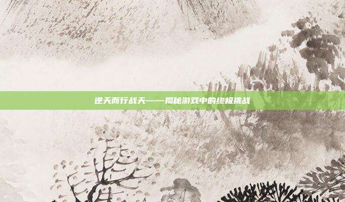 逆天而行战天——揭秘游戏中的终极挑战