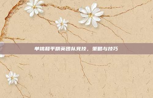 单挑和平精英团队竞技，策略与技巧