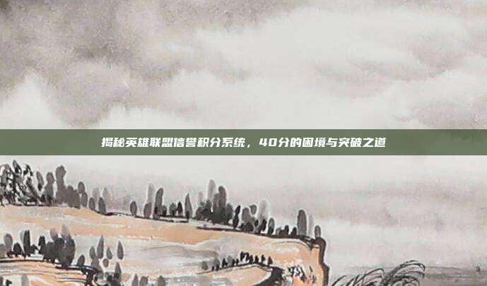 揭秘英雄联盟信誉积分系统,40分的困境与突破之道