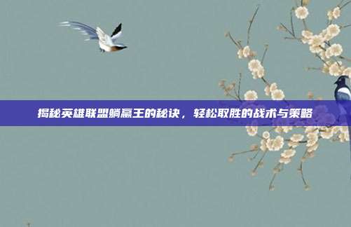 揭秘英雄联盟躺赢王的秘诀，轻松取胜的战术与策略